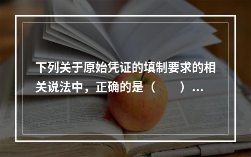 下列关于原始凭证的填制要求的相关说法中，正确的是（　　）。