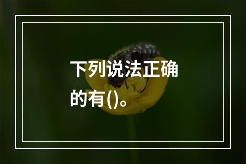 下列说法正确的有()。