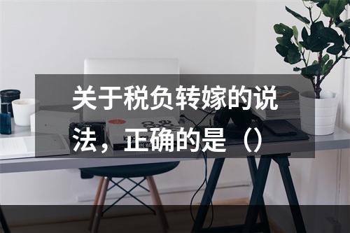 关于税负转嫁的说法，正确的是（）