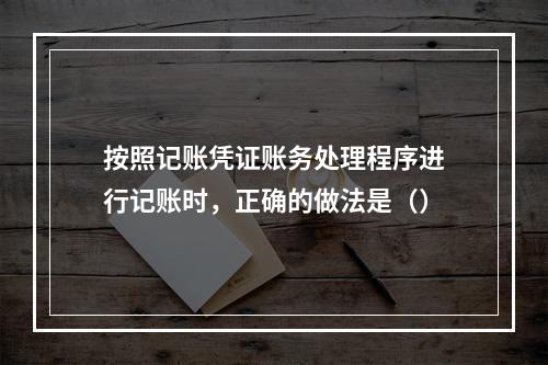 按照记账凭证账务处理程序进行记账时，正确的做法是（）