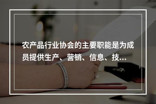 农产品行业协会的主要职能是为成员提供生产、营销、信息、技术、