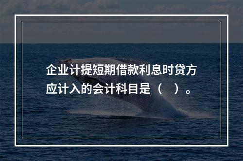 企业计提短期借款利息时贷方应计入的会计科目是（　）。