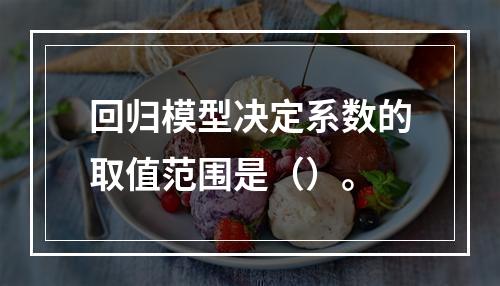 回归模型决定系数的取值范围是（）。