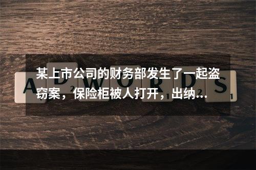 某上市公司的财务部发生了一起盗窃案，保险柜被人打开，出纳人员