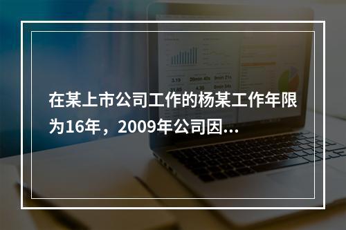 在某上市公司工作的杨某工作年限为16年，2009年公司因盈利