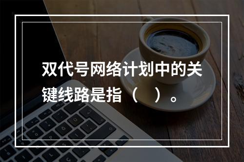 双代号网络计划中的关键线路是指（　）。