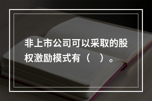 非上市公司可以采取的股权激励模式有（　）。