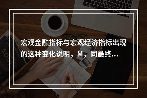 宏观金融指标与宏观经济指标出现的这种变化说明，M，同最终目标