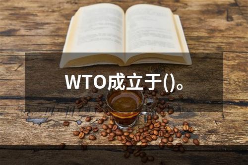 WTO成立于()。