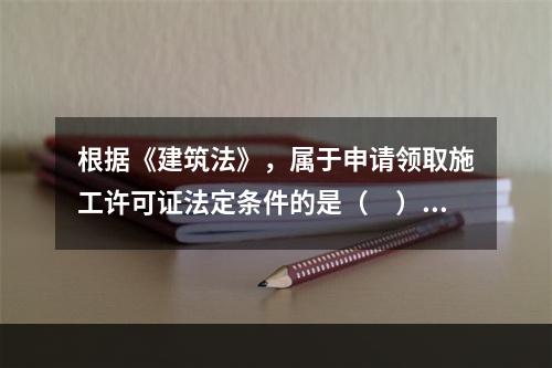 根据《建筑法》，属于申请领取施工许可证法定条件的是（　）。