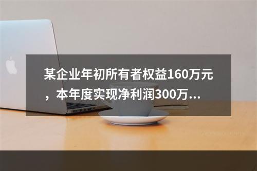 某企业年初所有者权益160万元，本年度实现净利润300万元，