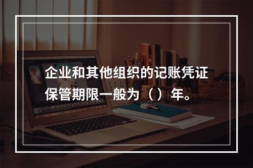 企业和其他组织的记账凭证保管期限一般为（ ）年。