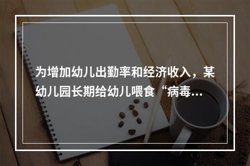 为增加幼儿出勤率和经济收入，某幼儿园长期给幼儿喂食“病毒素”