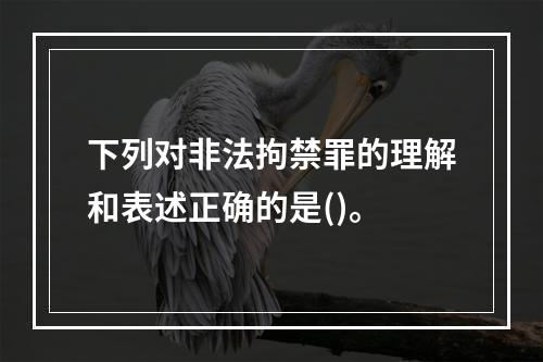 下列对非法拘禁罪的理解和表述正确的是()。