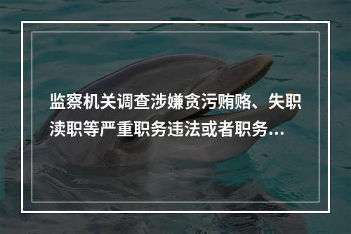 监察机关调查涉嫌贪污贿赂、失职渎职等严重职务违法或者职务犯罪