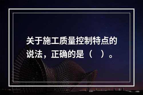 关于施工质量控制特点的说法，正确的是（　）。