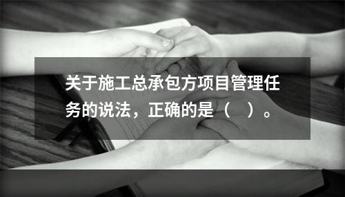 关于施工总承包方项目管理任务的说法，正确的是（　）。