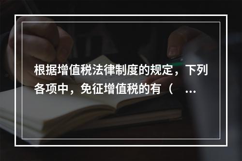 根据增值税法律制度的规定，下列各项中，免征增值税的有（　　）