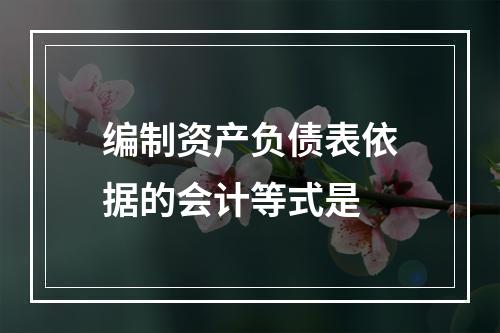 编制资产负债表依据的会计等式是