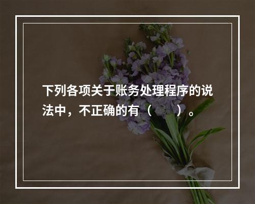 下列各项关于账务处理程序的说法中，不正确的有（　　）。