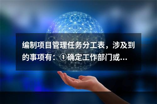 编制项目管理任务分工表，涉及到的事项有：①确定工作部门或个人