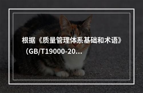 根据《质量管理体系基础和术语》（GB/T19000-2016