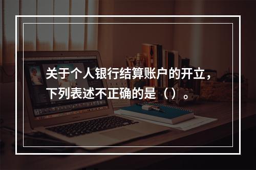 关于个人银行结算账户的开立，下列表述不正确的是（ ）。