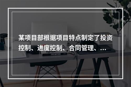 某项目部根据项目特点制定了投资控制、进度控制、合同管理、付款