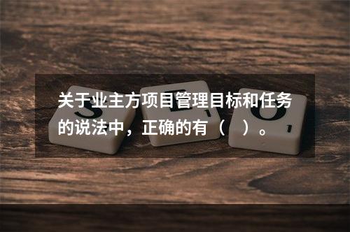 关于业主方项目管理目标和任务的说法中，正确的有（　）。