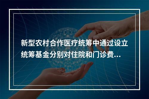 新型农村合作医疗统筹中通过设立统筹基金分别对住院和门诊费用进