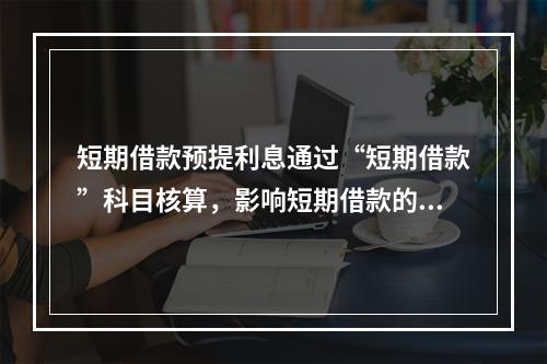 短期借款预提利息通过“短期借款”科目核算，影响短期借款的账面