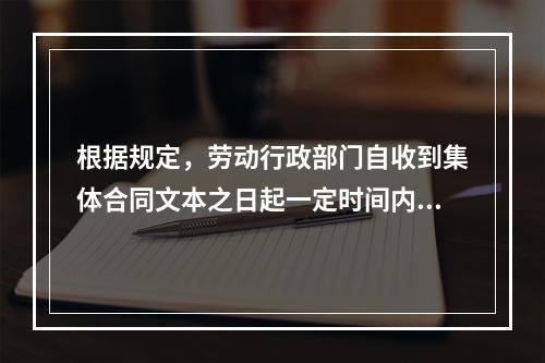 根据规定，劳动行政部门自收到集体合同文本之日起一定时间内未提