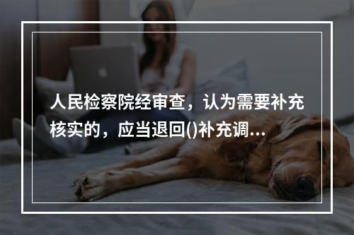 人民检察院经审查，认为需要补充核实的，应当退回()补充调查。