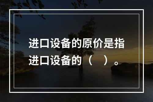 进口设备的原价是指进口设备的（　）。