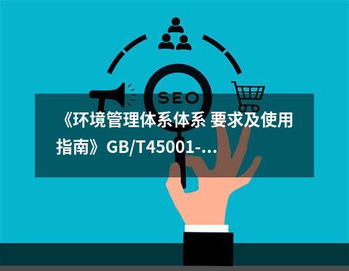 《环境管理体系体系 要求及使用指南》GB/T45001-20