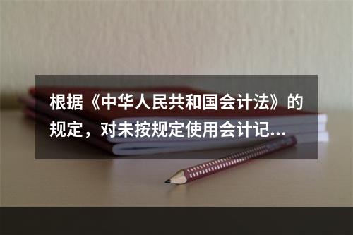 根据《中华人民共和国会计法》的规定，对未按规定使用会计记录文