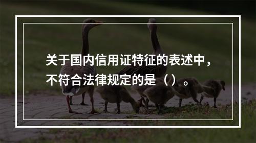 关于国内信用证特征的表述中，不符合法律规定的是（ ）。