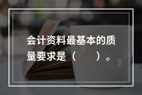 会计资料最基本的质量要求是（　　）。