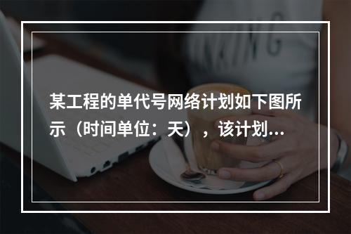 某工程的单代号网络计划如下图所示（时间单位：天），该计划的计