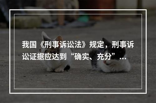 我国《刑事诉讼法》规定，刑事诉讼证据应达到“确实、充分”的程