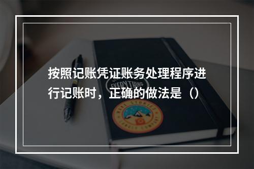 按照记账凭证账务处理程序进行记账时，正确的做法是（）