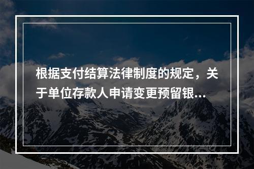 根据支付结算法律制度的规定，关于单位存款人申请变更预留银行的