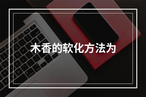 木香的软化方法为