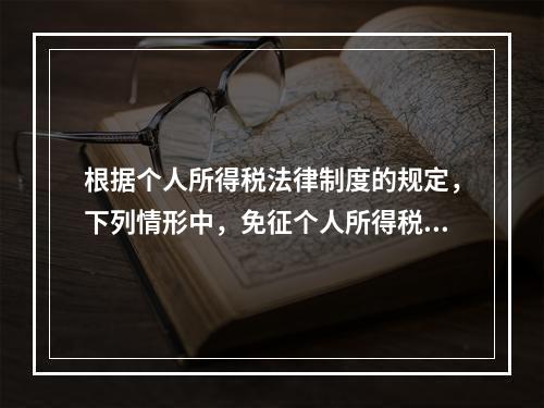 根据个人所得税法律制度的规定，下列情形中，免征个人所得税的是