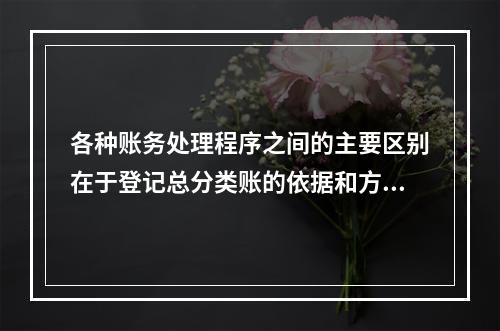 各种账务处理程序之间的主要区别在于登记总分类账的依据和方法不