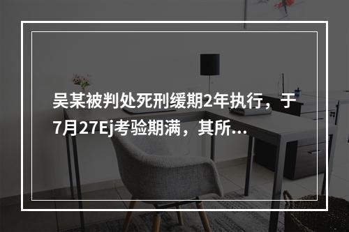 吴某被判处死刑缓期2年执行，于7月27Ej考验期满，其所在服