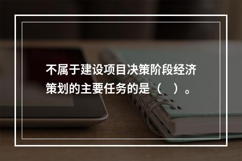 不属于建设项目决策阶段经济策划的主要任务的是（　）。