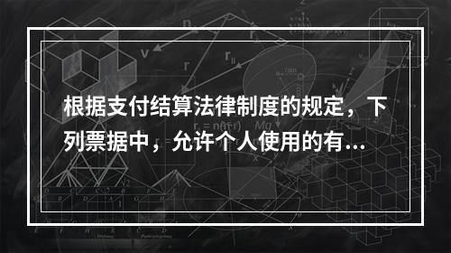 根据支付结算法律制度的规定，下列票据中，允许个人使用的有（