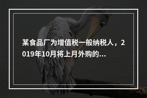 某食品厂为增值税一般纳税人，2019年10月将上月外购的副食