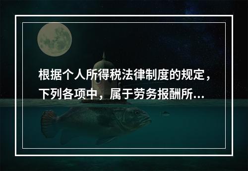 根据个人所得税法律制度的规定，下列各项中，属于劳务报酬所得的